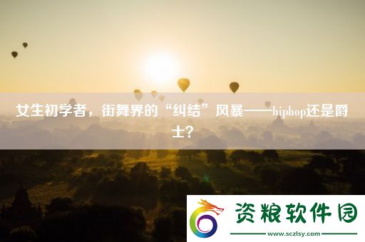 女生初學者-街舞界的“糾結(jié)”風暴——hiphop還是爵士