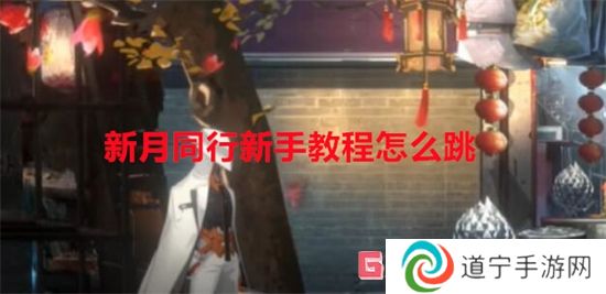 新月同行新手教程怎么跳 新月同行新手教程跳過(guò)方法