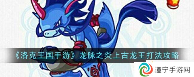《洛克王國(guó)手游》龍脈之炎上古龍王打法攻略-洛克王國(guó)手游龍脈之炎上古龍王怎么打