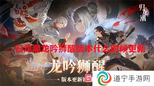 歸龍潮龍吟獅醒版本什么時(shí)候更新 歸龍潮龍吟獅醒版本更新時(shí)間一覽