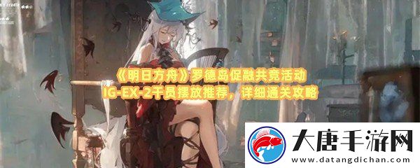 明日方舟羅德島促融共競活動(dòng)IG-EX-2怎么通關(guān)-明日方舟羅德島促融共競活動(dòng)IG-EX-2可以派遣哪些干員一覽